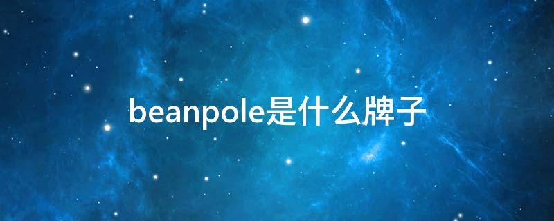 beanpole是什么牌子 beanpole是什么牌子衣服