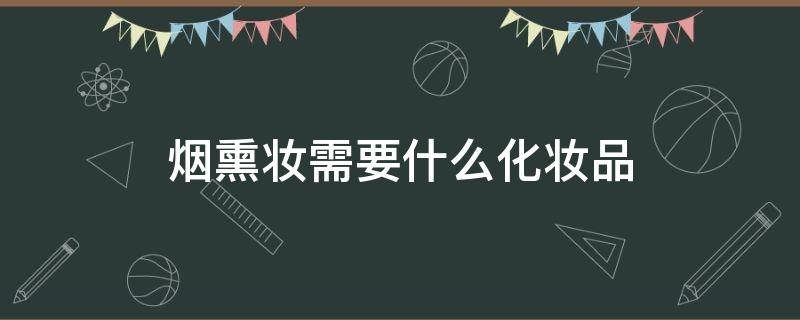 烟熏妆需要什么化妆品（烟熏妆需要什么化妆品好）