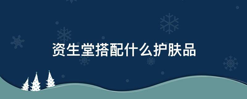资生堂搭配什么护肤品（资生堂搭配什么护肤品好）