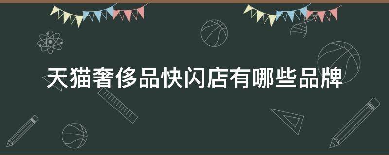 天猫奢侈品快闪店有哪些品牌 天猫奢侈品快闪店有哪些品牌的