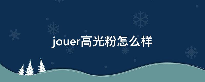 jouer高光粉怎么样（joocyee高光）