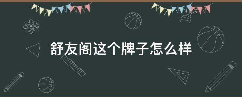 舒友阁这个牌子怎么样 舒友阁这个牌子怎么样啊
