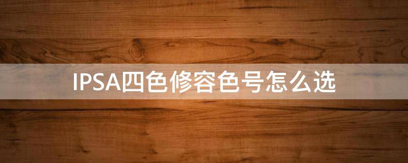 IPSA四色修容色号怎么选（ipsa修容怎么用）