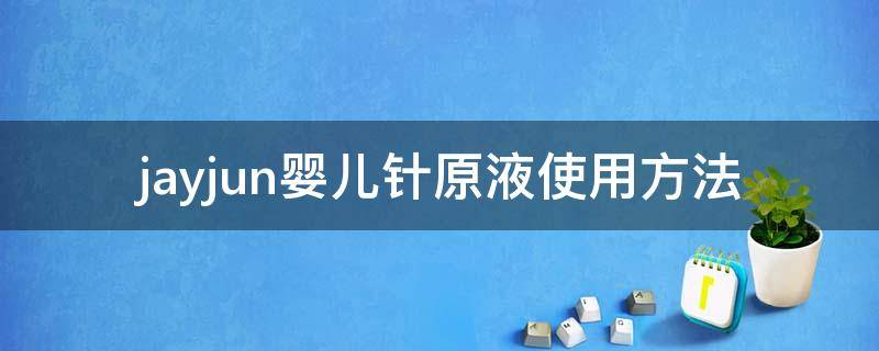 jayjun婴儿针原液使用方法（婴儿针怎么用）