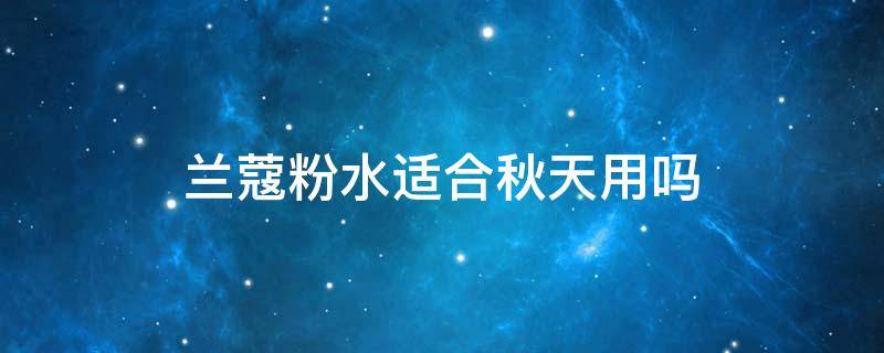兰蔻粉水适合秋天用吗（兰蔻粉水适合秋天用吗）