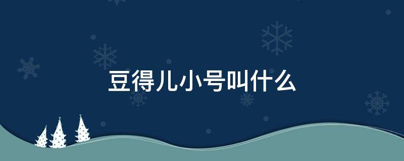 豆得儿小号叫什么（豆得儿原名）
