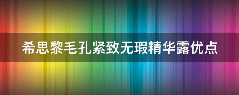 希思黎毛孔紧致无瑕精华露优点（希思黎的精华好用吗）