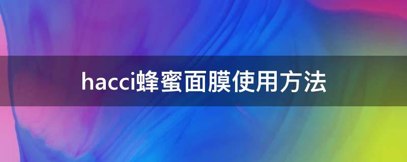 hacci蜂蜜面膜使用方法（hacci蜂蜜面霜）