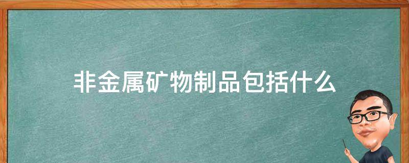 非金属矿物制品包括什么（非金属矿物制品包括什么侣房土）