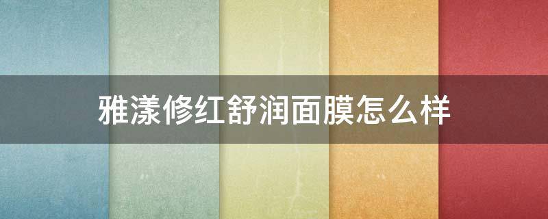 雅漾修红舒润面膜怎么样（雅漾修红舒润面膜怎么样好用吗）