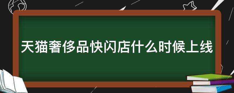 天猫奢侈品快闪店什么时候上线（天猫奢侈品快闪店什么时候上线的）