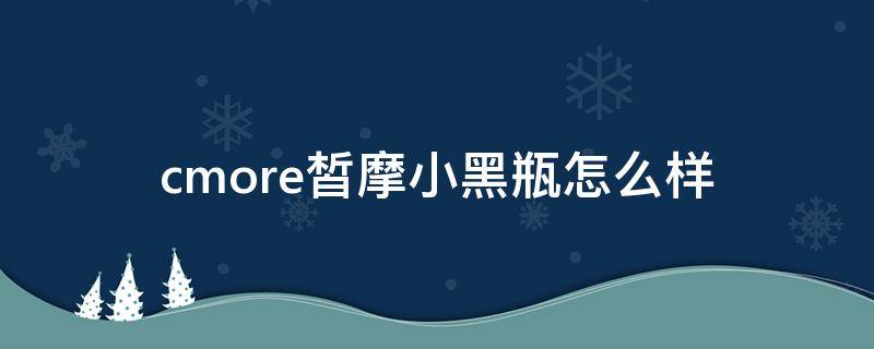 cmore皙摩小黑瓶怎么样 皙摩护肤品怎么样