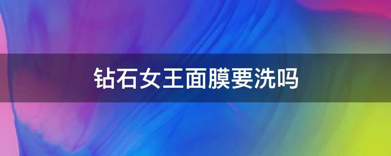 钻石女王面膜要洗吗（钻石女王面膜怎么样）