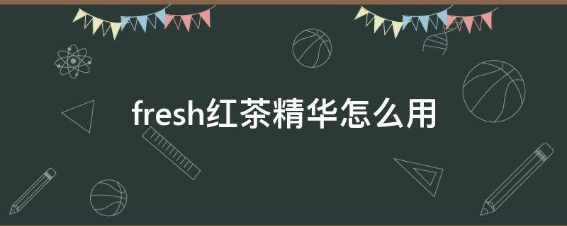fresh红茶精华怎么用 吐槽一下fresh的红茶精华