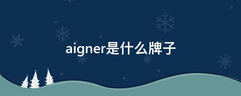 aigner是什么牌子 aigner是什么牌子手表