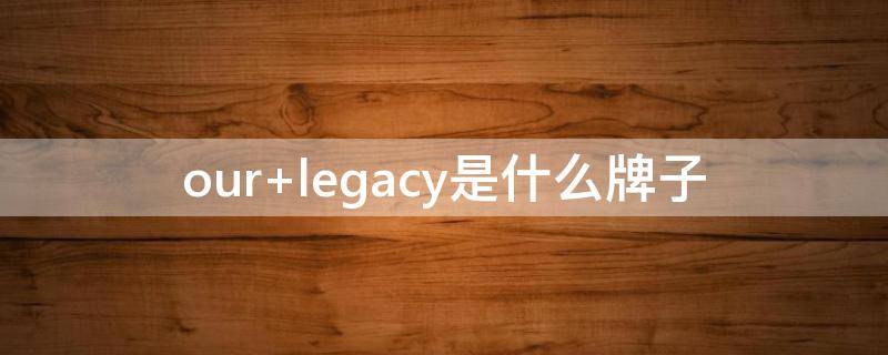 our legacy是什么牌子