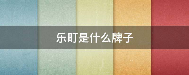 乐町是什么牌子 乐町是什么牌子的药品