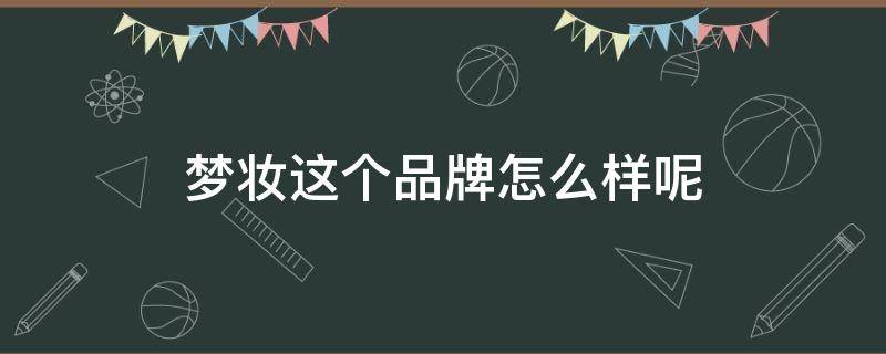 梦妆这个品牌怎么样呢 梦妆这个牌子怎么样