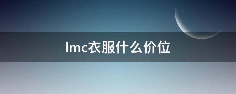 lmc衣服什么价位（lm衣服是什么牌子贵吗）