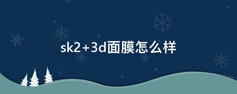 sk2 3d面膜怎么样