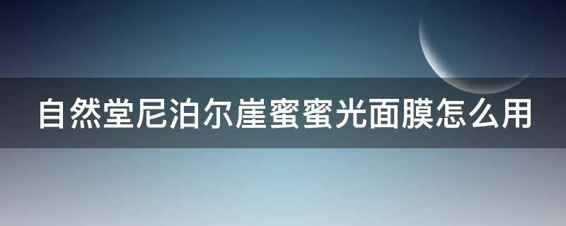自然堂尼泊尔崖蜜蜜光面膜怎么用 自然堂面膜水光和蜜光哪个好