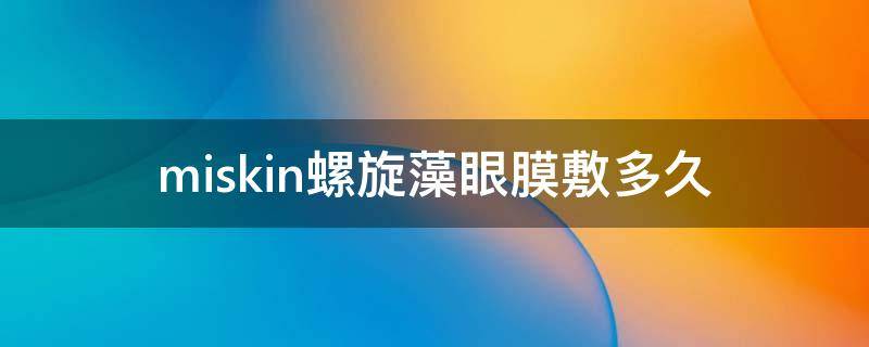 miskin螺旋藻眼膜敷多久 螺旋藻眼膜贴完要洗吗