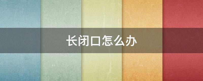 长闭口怎么办（脸上老是长闭口怎么办）
