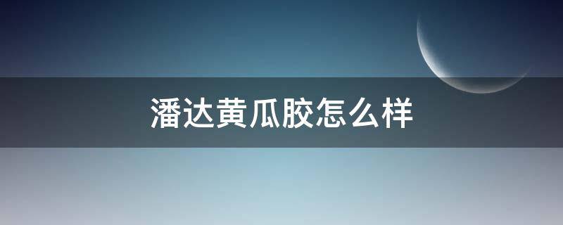 潘达黄瓜胶怎么样 潘达黄瓜三件套好用吗
