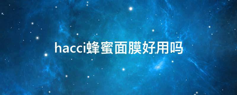 hacci蜂蜜面膜好用吗（hacci是什么牌子蜂蜜）