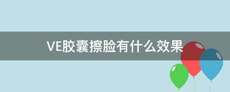 VE胶囊擦脸有什么效果 ve胶囊涂脸