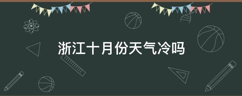 浙江十月份天气冷吗（浙江十月份天气冷吗多少度）