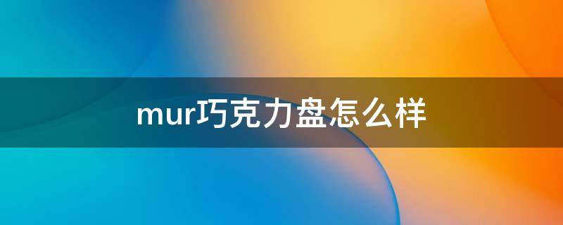 mur巧克力盘怎么样 munz巧克力什么档次