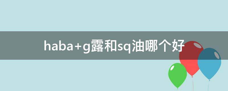 haba g露和sq油哪个好