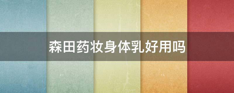森田药妆身体乳好用吗（森田药妆的身体乳怎么样）