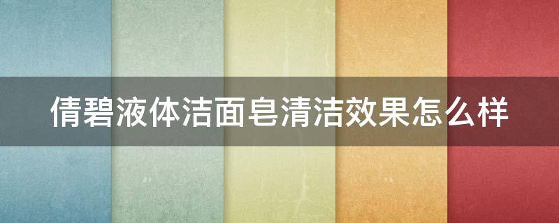 倩碧液体洁面皂清洁效果怎么样（倩碧液体洁面皂清洁效果怎么样啊）