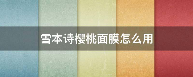 雪本诗樱桃面膜怎么用（雪本诗 面膜）