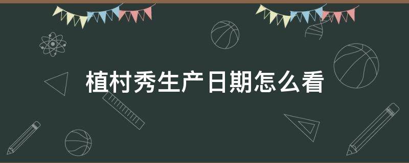 植村秀生产日期怎么看（植村秀生产日期怎么看78N800）