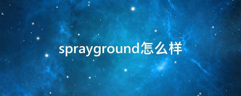 sprayground怎么样（sprayground怎么样?）