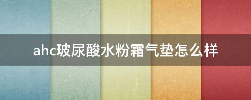 ahc玻尿酸水粉霜气垫怎么样 ahc玻尿酸b5气垫粉底霜