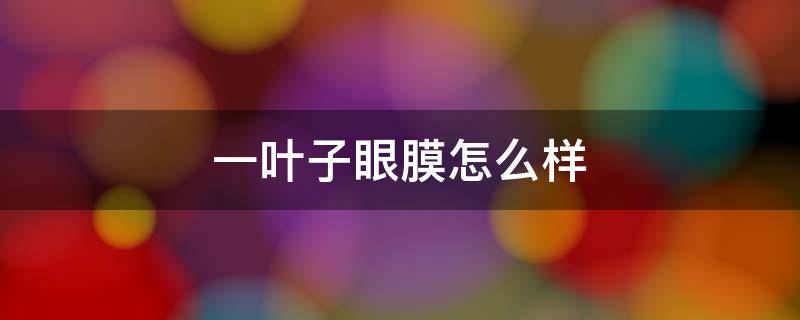 一叶子眼膜怎么样（一叶子眼贴膜怎么样）