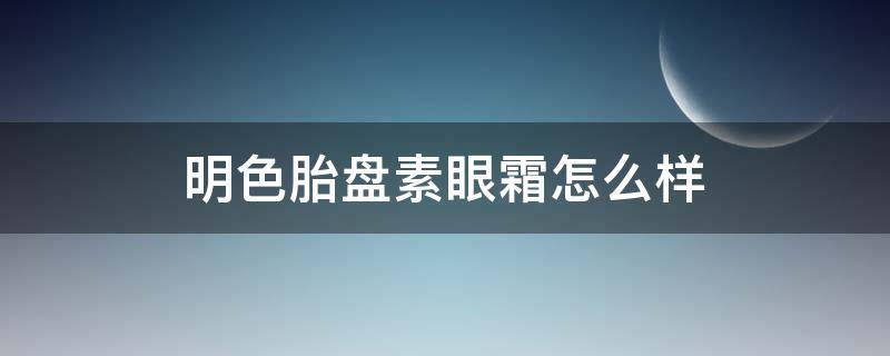 明色胎盘素眼霜怎么样 明色胎盘素眼霜真假辨别