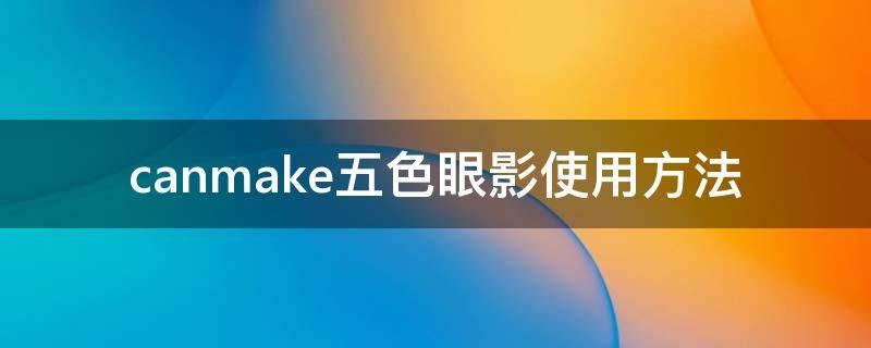 canmake五色眼影使用方法 canmake眼影5号色