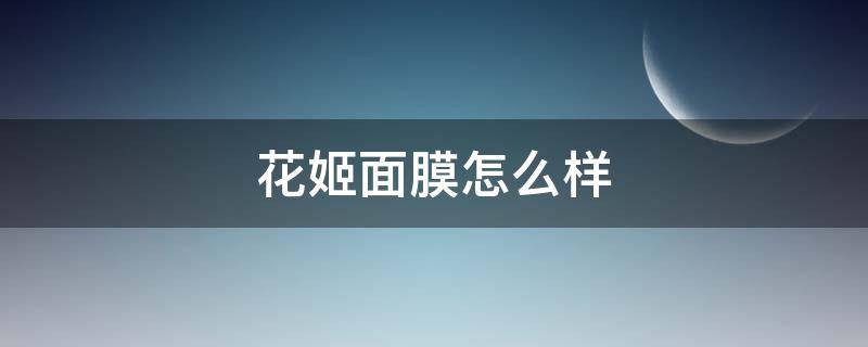 花姬面膜怎么样（花姬面膜怎么样好用吗）