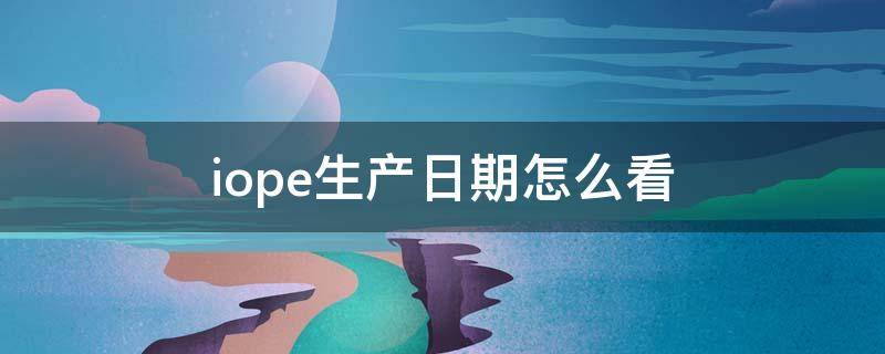 iope生产日期怎么看（lp生产日期怎么看）