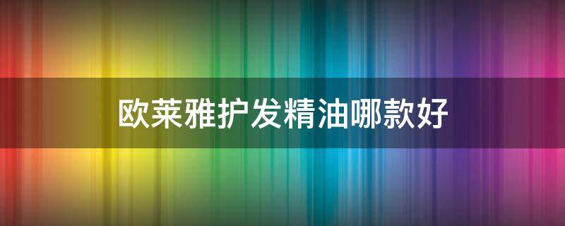 欧莱雅护发精油哪款好 欧莱雅护发精油哪款好用