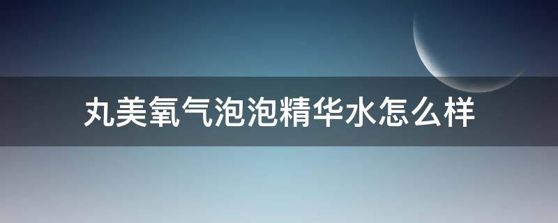 丸美氧气泡泡精华水怎么样 丸美氧气泡泡适合年龄