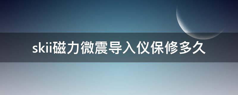 skii磁力微震导入仪保修多久（磁力导入仪）