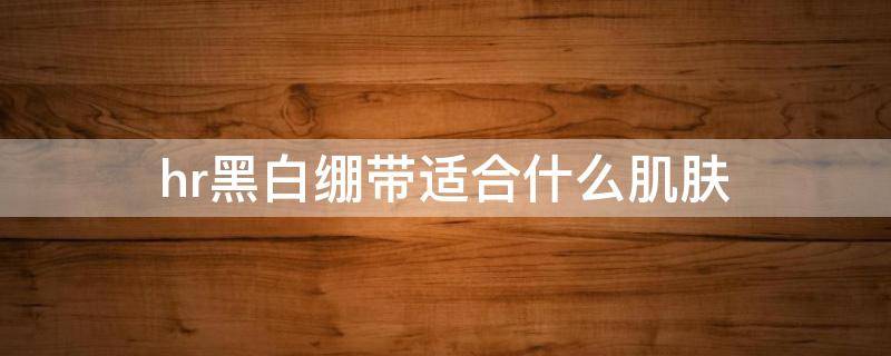 hr黑白绷带适合什么肌肤（hr黑白绷带适合什么肌肤）