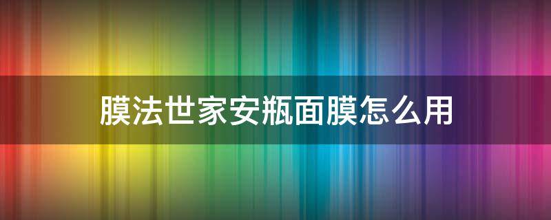 膜法世家安瓶面膜怎么用