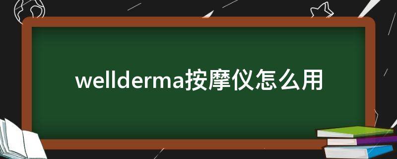 wellderma按摩仪怎么用 wellderma按摩仪怎么换电池